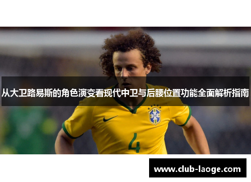 从大卫路易斯的角色演变看现代中卫与后腰位置功能全面解析指南