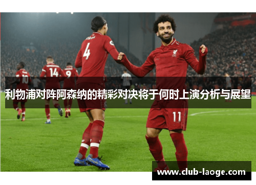 利物浦对阵阿森纳的精彩对决将于何时上演分析与展望