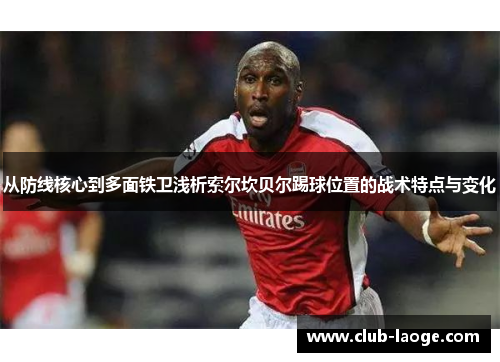 从防线核心到多面铁卫浅析索尔坎贝尔踢球位置的战术特点与变化 从防线核心到多面铁卫浅析索尔坎贝尔踢球位置的战术特点与变化