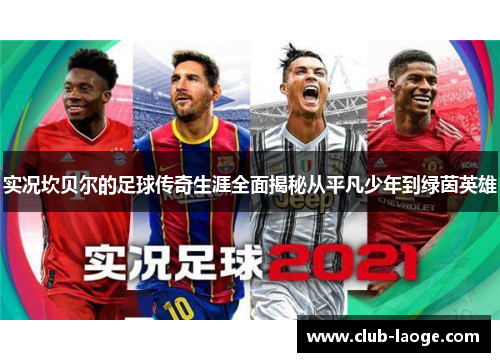 实况坎贝尔的足球传奇生涯全面揭秘从平凡少年到绿茵英雄 实况坎贝尔的足球传奇生涯全面揭秘从平凡少年到绿茵英雄