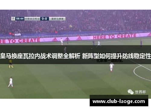 皇马换座瓦拉内战术调整全解析 新阵型如何提升防线稳定性 皇马换座瓦拉内战术调整全解析 新阵型如何提升防线稳定性
