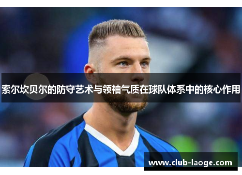 索尔坎贝尔的防守艺术与领袖气质在球队体系中的核心作用 索尔坎贝尔的防守艺术与领袖气质在球队体系中的核心作用