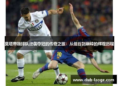 莫塔带领球队逆袭夺冠的传奇之旅：从低谷到巅峰的辉煌历程