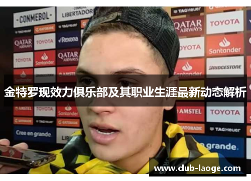 金特罗现效力俱乐部及其职业生涯最新动态解析 金特罗现效力俱乐部及其职业生涯最新动态解析