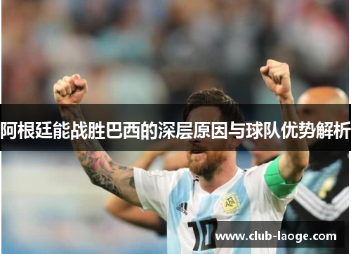 阿根廷能战胜巴西的深层原因与球队优势解析