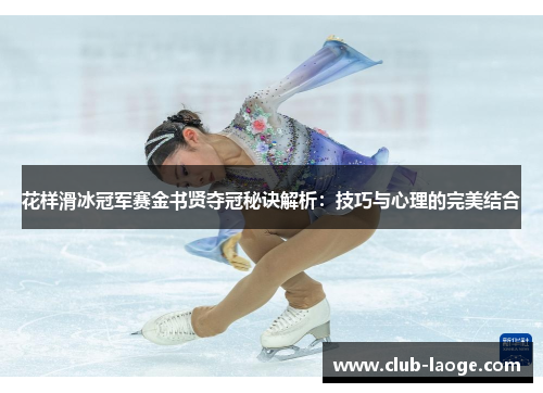 花样滑冰冠军赛金书贤夺冠秘诀解析：技巧与心理的完美结合