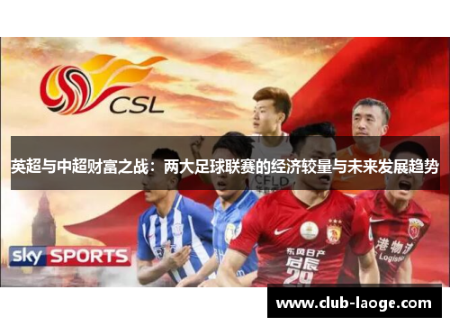 英超与中超财富之战:两大足球联赛的经济较量与未来发展趋势 英超与中超财富之战:两大足球联赛的经济较量与未来发展趋势