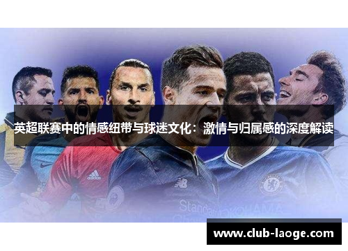 英超联赛中的情感纽带与球迷文化:激情与归属感的深度解读 英超联赛中的情感纽带与球迷文化:激情与归属感的深度解读