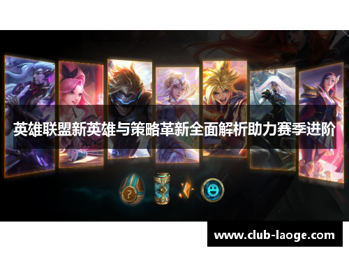 英雄联盟新英雄与策略革新全面解析助力赛季进阶
