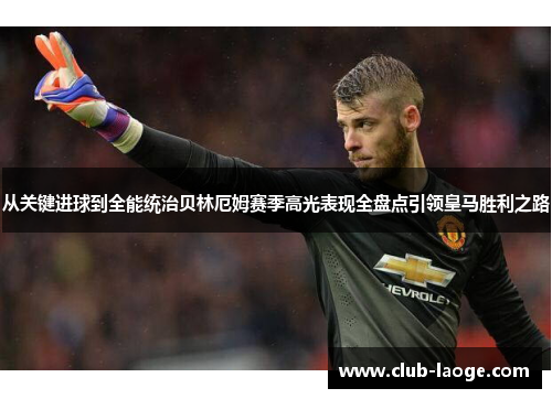 从关键进球到全能统治贝林厄姆赛季高光表现全盘点引领皇马胜利之路 从关键进球到全能统治贝林厄姆赛季高光表现全盘点引领皇马胜利之路