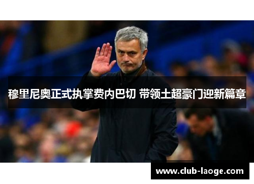 穆里尼奥正式执掌费内巴切 带领土超豪门迎新篇章